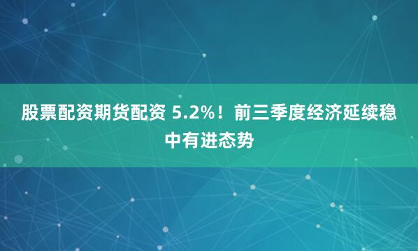 股票配资期货配资 5.2%！前三季度经济延续稳中有进态势