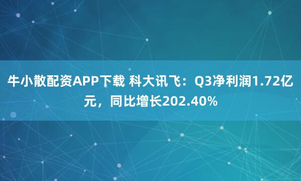 牛小散配资APP下载 科大讯飞：Q3净利润1.72亿元，同比增长202.40%