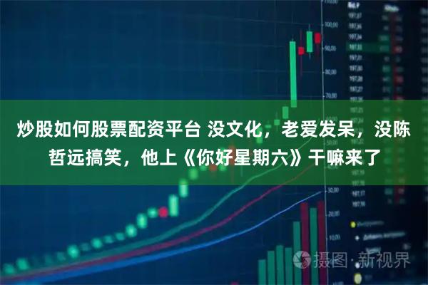 炒股如何股票配资平台 没文化，老爱发呆，没陈哲远搞笑，他上《你好星期六》干嘛来了