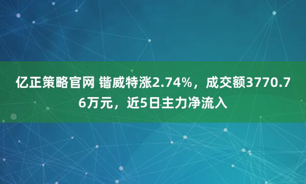 亿正策略官网 锴威特涨2.74%，成交额3770.76万元，近5日主力净流入
