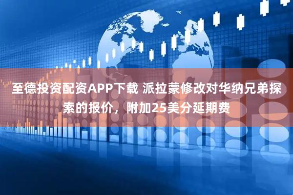 至德投资配资APP下载 派拉蒙修改对华纳兄弟探索的报价，附加25美分延期费