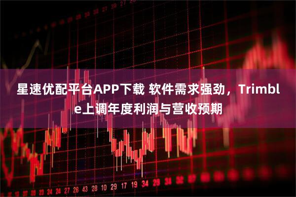 星速优配平台APP下载 软件需求强劲，Trimble上调年度利润与营收预期