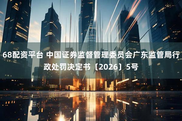 68配资平台 中国证券监督管理委员会广东监管局行政处罚决定书〔2026〕5号
