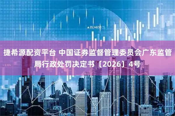 捷希源配资平台 中国证券监督管理委员会广东监管局行政处罚决定书〔2026〕4号