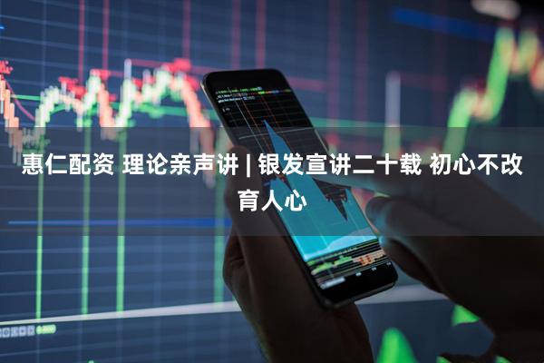 惠仁配资 理论亲声讲 | 银发宣讲二十载 初心不改育人心